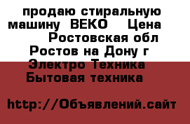 продаю стиральную машину “ВЕКО“ › Цена ­ 3 500 - Ростовская обл., Ростов-на-Дону г. Электро-Техника » Бытовая техника   